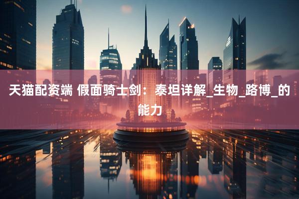 天猫配资端 假面骑士剑：泰坦详解_生物_路博_的能力