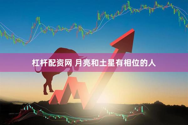 杠杆配资网 月亮和土星有相位的人