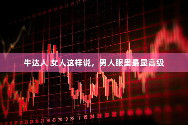 牛达人 女人这样说，男人眼里最显高级