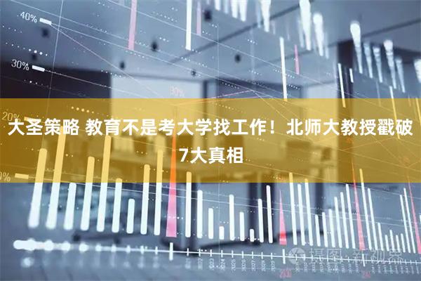 大圣策略 教育不是考大学找工作！北师大教授戳破7大真相