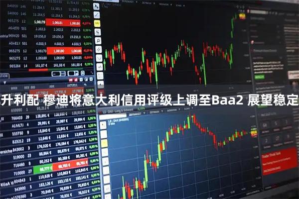 升利配 穆迪将意大利信用评级上调至Baa2 展望稳定