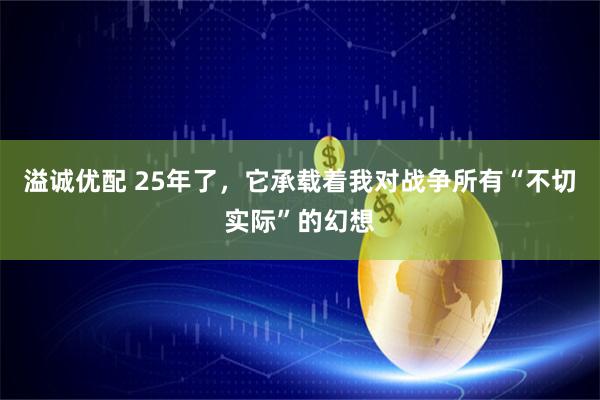 溢诚优配 25年了，它承载着我对战争所有“不切实际”的幻想