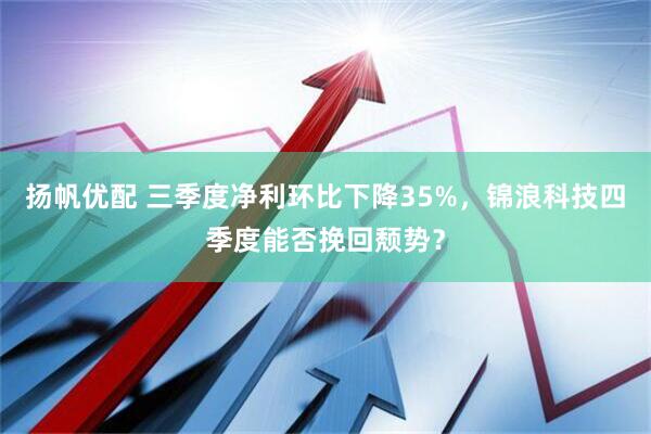 扬帆优配 三季度净利环比下降35%，锦浪科技四季度能否挽回颓势？