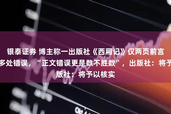 银泰证券 博主称一出版社《西厢记》仅两页前言就出现多处错误，“正文错误更是数不胜数”，出版社：将予以核实