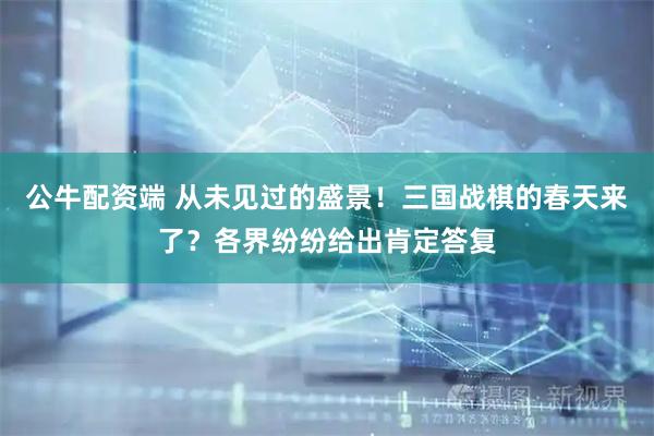 公牛配资端 从未见过的盛景！三国战棋的春天来了？各界纷纷给出肯定答复