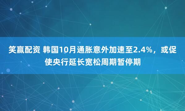 笑赢配资 韩国10月通胀意外加速至2.4%，或促使央行延长宽松周期暂停期