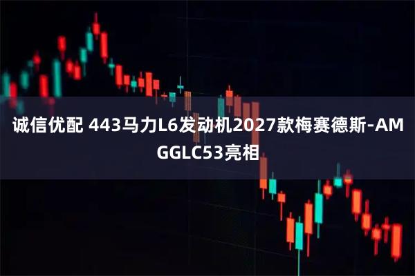 诚信优配 443马力L6发动机2027款梅赛德斯-AMGGLC53亮相