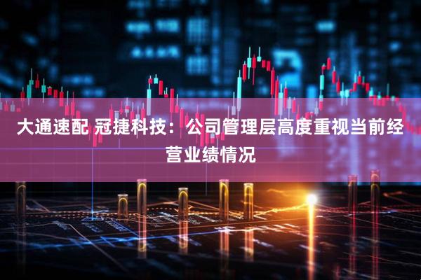 大通速配 冠捷科技：公司管理层高度重视当前经营业绩情况