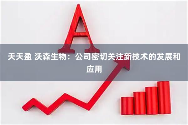 天天盈 沃森生物：公司密切关注新技术的发展和应用