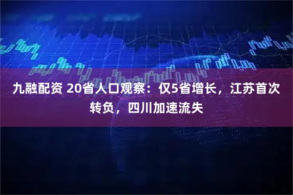 九融配资 20省人口观察：仅5省增长，江苏首次转负，四川加速流失